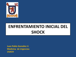 ENFRENTAMIENTO INICIAL DEL
SHOCK
Juan Pablo González V.
Medicina de Urgencias
USACH
 