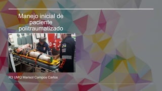 Manejo inicial de
paciente
politraumatizado
R3 UMQ Marisol Campos Carlos
 