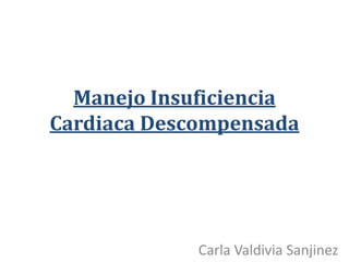 Manejo Insuficiencia
Cardiaca Descompensada




             Carla Valdivia Sanjinez
 