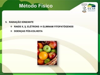 5. RADIAÇÃO IONIZANTE
 RAIOS X, Ɣ, ELÉTRONS  ELIMINAM FITOPATÓGENOS
 DOENÇAS PÓS-COLHEITA
Método Físico
 