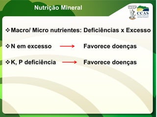 Nutrição Mineral
Macro/ Micro nutrientes: Deficiências x Excesso
N em excesso Favorece doenças
K, P deficiência Favorece doenças
 