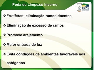 Poda de Limpeza/ Inverno
Frutíferas: eliminação ramos doentes
Eliminação de excesso de ramos
Promove arejamento
Maior entrada de luz
Evita condições de ambientes favoráveis aos
patógenos
 