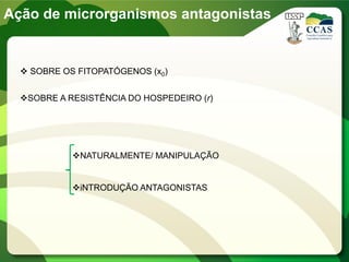 Ação de microrganismos antagonistas
 SOBRE OS FITOPATÓGENOS (x0)
SOBRE A RESISTÊNCIA DO HOSPEDEIRO (r)
NATURALMENTE/ MANIPULAÇÃO
iNTRODUÇÃO ANTAGONISTAS
 