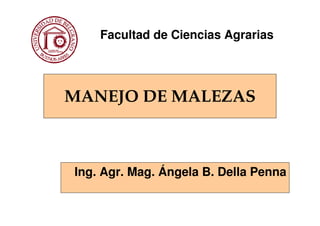 Facultad de Ciencias Agrarias




MANEJO DE MALEZAS



Ing. Agr. Mag. Ángela B. Della Penna
 