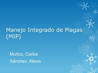 Manejo Integrado de Plagas
(MIP)
Muñoz, Carlos

Sánchez ,Alexis

 