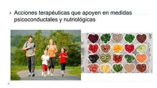  Acciones terapéuticas que apoyen en medidas
psicoconductales y nutriológicas
 