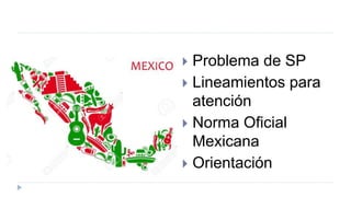  Problema de SP
 Lineamientos para
atención
 Norma Oficial
Mexicana
 Orientación
 