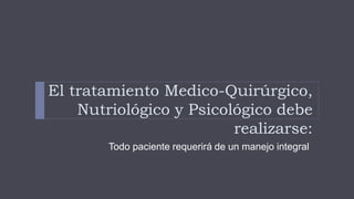 El tratamiento Medico-Quirúrgico,
Nutriológico y Psicológico debe
realizarse:
Todo paciente requerirá de un manejo integral
 