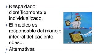  Respaldado
científicamente e
individualizado.
 El medico es
responsable del manejo
integral del paciente
obeso.
 Alternativas
 