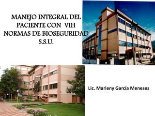 MANEJO INTEGRAL DEL
PACIENTE CON VIH
NORMAS DE BIOSEGURIDAD
S.S.U.
Lic. Marleny García Meneses
 
