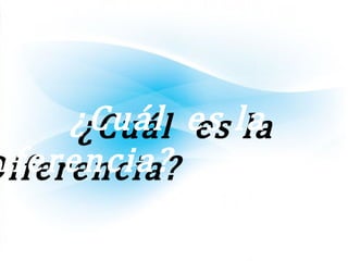 ¿Cuál es la¿Cuál es la
Diferencia?iferencia?
 