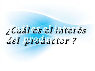 ¿Cuál es el interés¿Cuál es el interés
del productor ?del productor ?
 