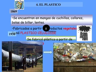 1869 1930 4. EL PLASTICO Se encuentran en mangos de cuchillos, collares, bolas de billar, lentes.  Fabricados a partir de productos  vegetales  se lo llamó  PLASTICO CELULOIDE Se fabricó plástico a partir de  PETROLEO   8 