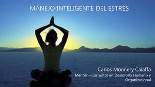 MANEJO INTELIGENTE DEL ESTRÉS
Carlos Monnery Caiaffa
Mentor – Consultor en Desarrollo Humano y
Organizacional
 