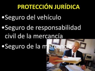 PROTECCIÓN JURÍDICA
•Seguro del vehículo
•Seguro de responsabilidad
 civil de la mercancía
•Seguro de la mercancía
 