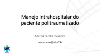 Manejo intrahospitalar do
paciente politraumatizado
Andreia Pereira Escudeiro
aescudeiro@id.uff.br
 