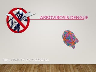 ARBOVIROSIS DENGUE
DRA. ARMINDA Y. MOSCOSO M.
 
