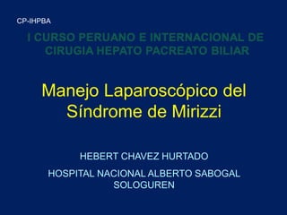 HEBERT CHAVEZ HURTADO
HOSPITAL NACIONAL ALBERTO SABOGAL
SOLOGUREN
CP-IHPBA
Manejo Laparoscópico del
Síndrome de Mirizzi
 
