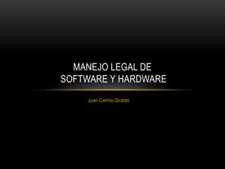Juan Camilo Giraldo MANEJO LEGAL DE SOFTWARE Y HARDWARE 