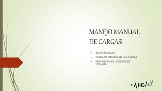 MANEJO MANUAL
DE CARGAS
• GENERALIDADES
• FORMA DE MANIPULAR LAS CARGAS
• PREVENCIÓN DE LESIONES DE
ESPALDA
 