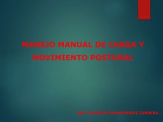 MANEJO MANUAL DE CARGA Y
MOVIMIENTO POSTURAL
ING. PATRICIO BAHAMÓNDEZ CABRERA.
 