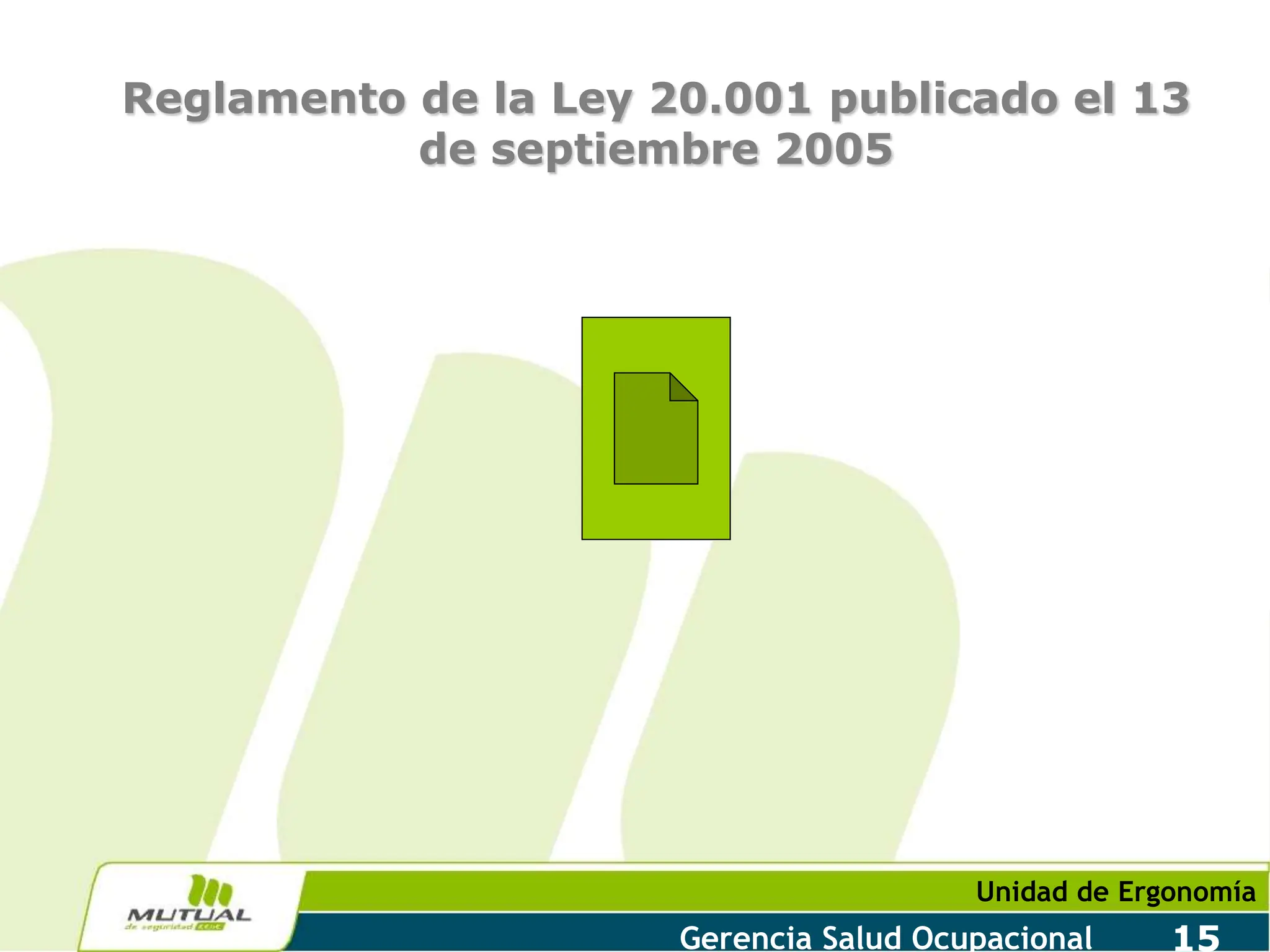 Unidad de Ergonomía
Gerencia Salud Ocupacional 15
Reglamento de la Ley 20.001 publicado el 13
de septiembre 2005
 