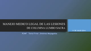 MANEJO MEDICO LEGAL DE LAS LESIONES 
DE COLUMNA LUMBO SACRA 
11 DE JULIO 2014 
 