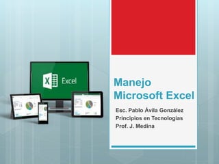 Manejo
Microsoft Excel
Esc. Pablo Ávila González
Principios en Tecnologías
Prof. J. Medina
 