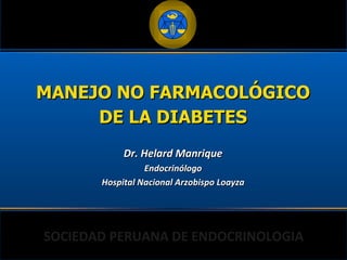 MANEJO NO FARMACOLÓGICO DE LA DIABETES Dr. Helard Manrique Endocrinólogo Hospital Nacional Arzobispo Loayza 