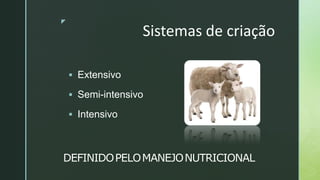 z
DEFINIDOPELOMANEJONUTRICIONAL
 Extensivo
 Semi-intensivo
 Intensivo
Sistemas de criação
 