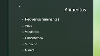 z
Alimentos
 Pequenos ruminantes
o Água
o Volumoso
o Concentrado
o Vitamina
o Mineral
 