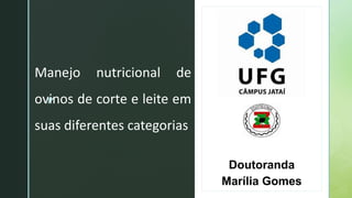 zz
Manejo nutricional de
ovinos de corte e leite em
suas diferentes categorias
Doutoranda
Marília Gomes
 