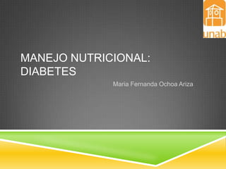 MANEJO NUTRICIONAL:
DIABETES
Maria Fernanda Ochoa Ariza

 