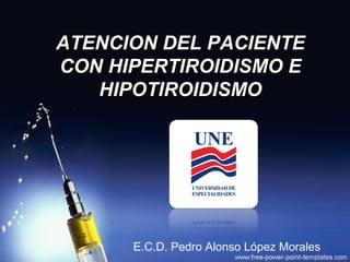 ATENCION DEL PACIENTE
CON HIPERTIROIDISMO E
HIPOTIROIDISMO

E.C.D. Pedro Alonso López Morales

 