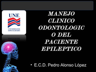 MANEJO
CLINICO
ODONTOLOGIC
O DEL
PACIENTE
EPILEPTICO
• E.C.D. Pedro Alonso López
Morales

 