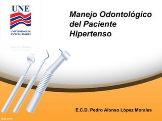 Manejo Odontológico
del Paciente
Hipertenso

E.C.D. Pedro Alonso López Morales

 