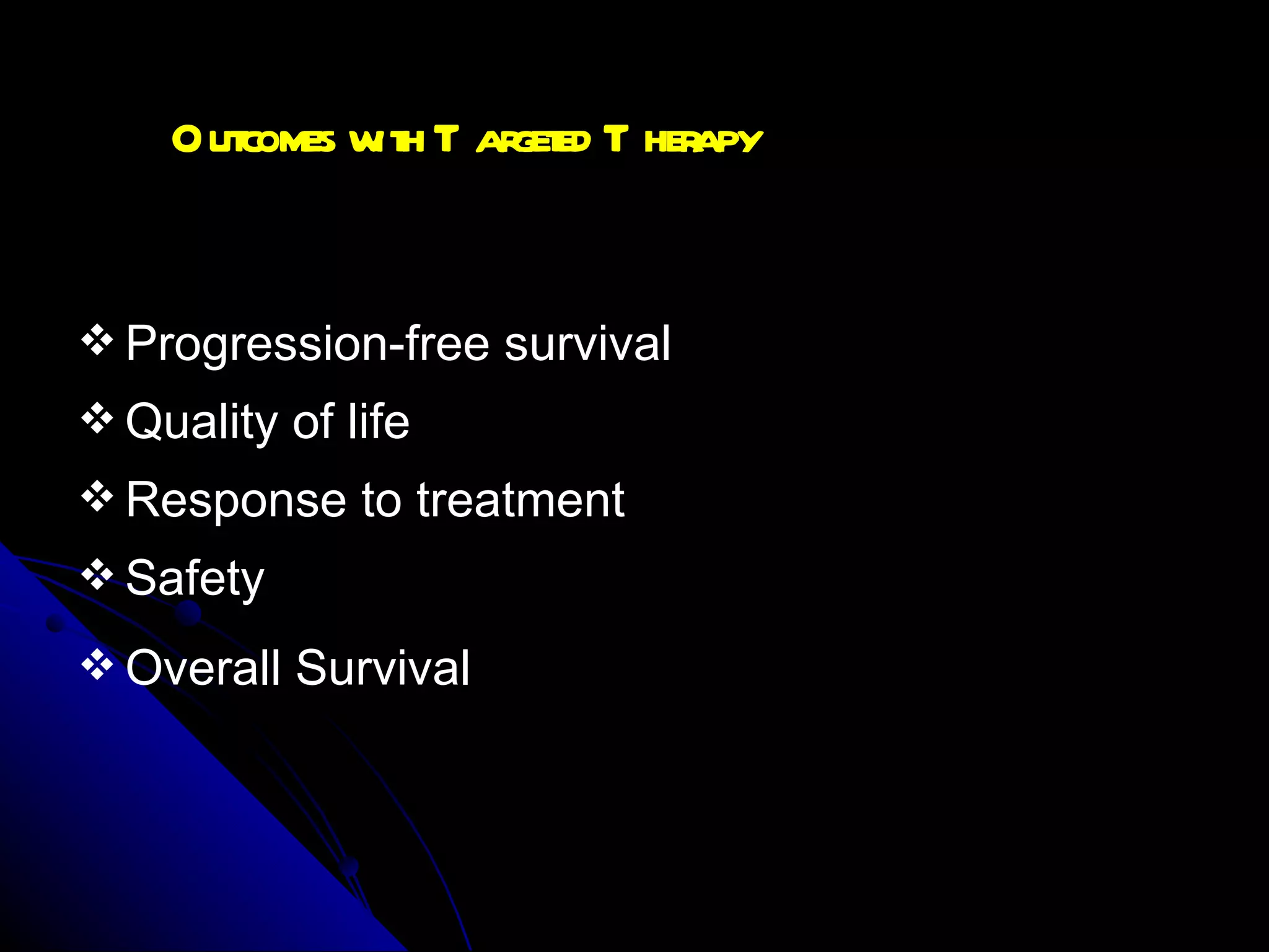 Outcomes with Targeted Therapy Progression-free survival Quality of life Response to treatment  Safety Overall Survival 