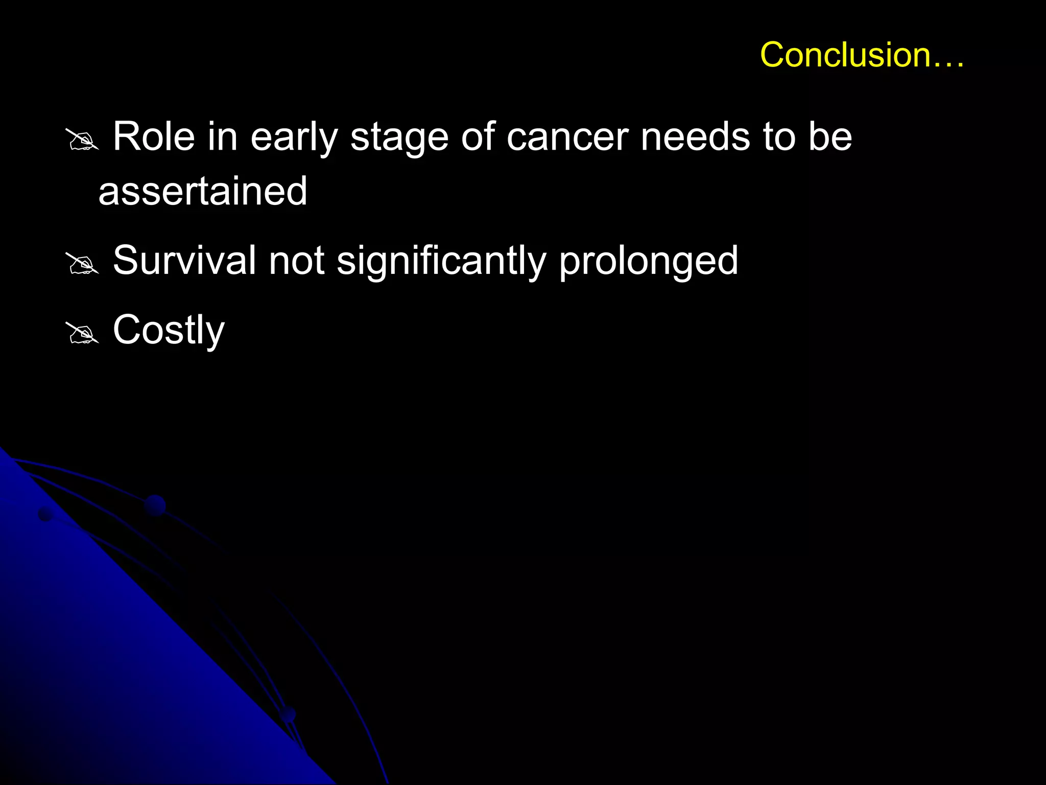    Role in early stage of cancer needs to be  assertained    Survival not significantly prolonged    Costly  Conclusion… 