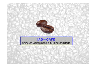 IAS – CAFÉ
Índice de Adequação à Sustentabilidade
 