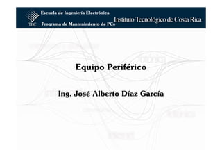 Escuela de Ingeniería Electrónica

Programa de Mantenimiento de PCs




                Equipo Periférico


        Ing. José Alberto Díaz García
 