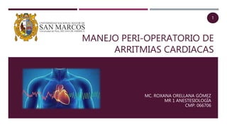 MANEJO PERI-OPERATORIO DE
ARRITMIAS CARDIACAS
MC. ROXANA ORELLANA GÓMEZ
MR 1 ANESTESIOLOGÍA
CMP: 066706
 