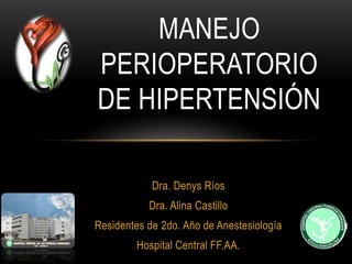 Manejo Perioperatorio de Hipertensión Dra. Denys Ríos Dra. Alina Castillo  Residentes de 2do. Año de Anestesiología Hospital Central FF.AA. 