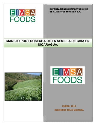 EXPORTACIONES E IMPORTACIONES
DE ALIMENTOS MIRANDA S.A.
ENERO 2015
INGENIERO FELIX MIRANDA
MANEJO POST COSECHA DE LA SEMILLA DE CHIA EN
NICARAGUA.
 