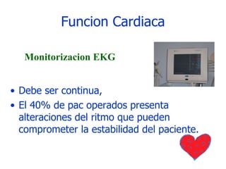 Funcion Cardiaca Debe ser continua,  El 40% de pac operados presenta alteraciones del ritmo que pueden comprometer la estabilidad del paciente. Monitorizacion EKG 