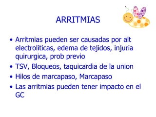 Arritmias pueden ser causadas por alt electroliticas, edema de tejidos, injuria quirurgica, prob previo TSV, Bloqueos, taquicardia de la union Hilos de marcapaso, Marcapaso Las arritmias pueden tener impacto en el GC ARRITMIAS 