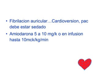 Fibrilacion auricular…Cardioversion, pac debe estar sedado Amiodarona 5 a 10 mg/k o en infusion hasta 10mck/kg/min 