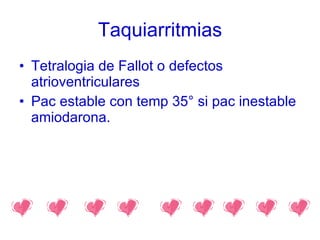 Taquiarritmias Tetralogia de Fallot o defectos atrioventriculares Pac estable con temp 35° si pac inestable amiodarona. 