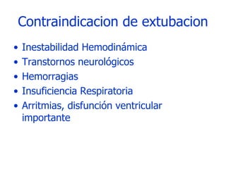 Contraindicacion de extubacion Inestabilidad Hemodinámica Transtornos neurológicos Hemorragias Insuficiencia Respiratoria Arritmias, disfunción ventricular importante 