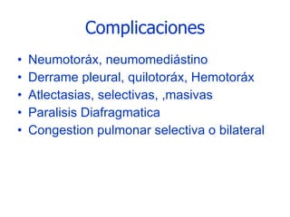 Complicaciones Neumotoráx, neumomediástino Derrame pleural, quilotoráx, Hemotoráx Atlectasias, selectivas, ,masivas Paralisis Diafragmatica Congestion pulmonar selectiva o bilateral 