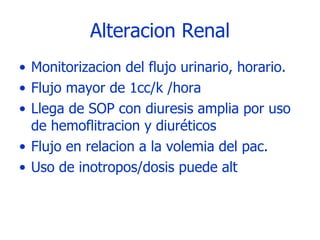 Alteracion Renal Monitorizacion del flujo urinario, horario. Flujo mayor de 1cc/k /hora Llega de SOP con diuresis amplia por uso de hemoflitracion y diuréticos Flujo en relacion a la volemia del pac. Uso de inotropos/dosis puede alt  